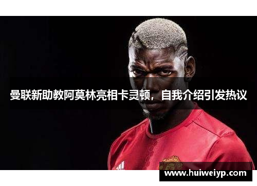 曼联新助教阿莫林亮相卡灵顿，自我介绍引发热议